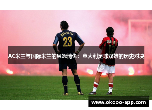 AC米兰与国际米兰的恩怨情仇：意大利足球双雄的历史对决