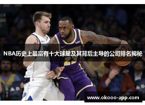 NBA历史上最富有十大球星及其背后主导的公司排名揭秘