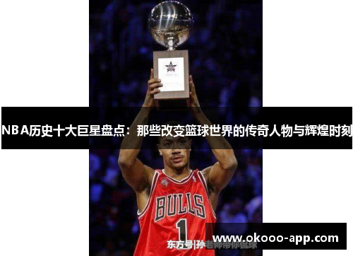 NBA历史十大巨星盘点：那些改变篮球世界的传奇人物与辉煌时刻