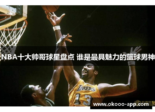 NBA十大帅哥球星盘点 谁是最具魅力的篮球男神