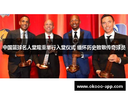 中国篮球名人堂隆重举行入堂仪式 缅怀历史致敬传奇球员