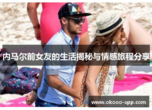 内马尔前女友的生活揭秘与情感旅程分享