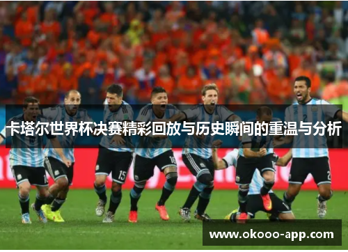 卡塔尔世界杯决赛精彩回放与历史瞬间的重温与分析