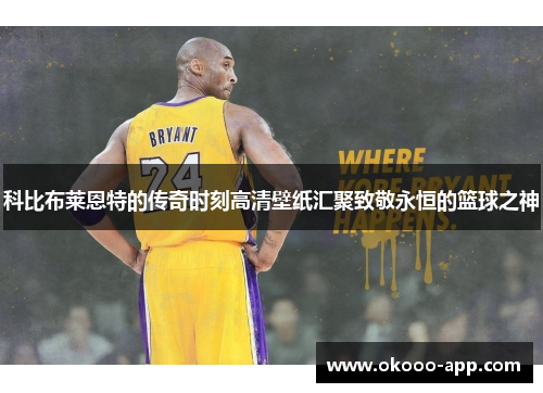 科比布莱恩特的传奇时刻高清壁纸汇聚致敬永恒的篮球之神