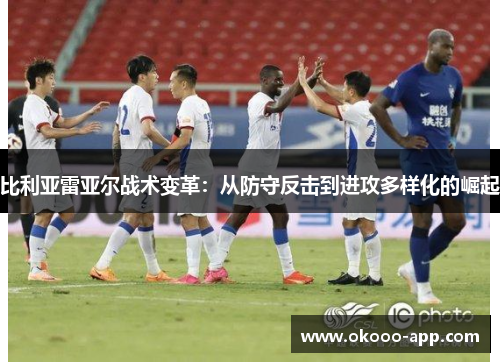 比利亚雷亚尔战术变革：从防守反击到进攻多样化的崛起