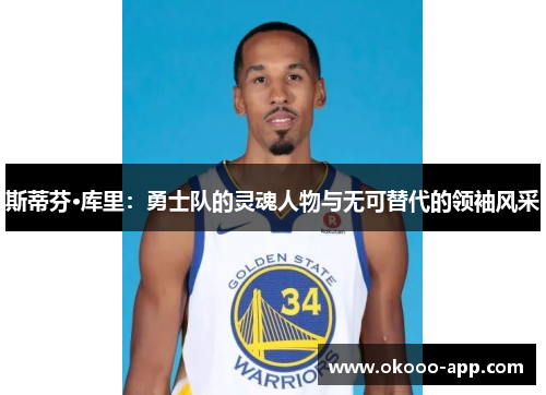 斯蒂芬·库里：勇士队的灵魂人物与无可替代的领袖风采