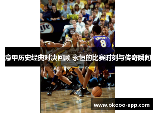 意甲历史经典对决回顾 永恒的比赛时刻与传奇瞬间