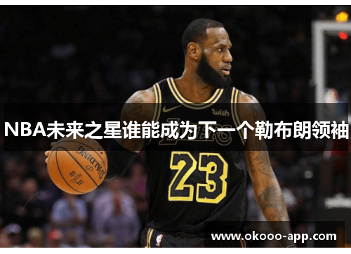 NBA未来之星谁能成为下一个勒布朗领袖