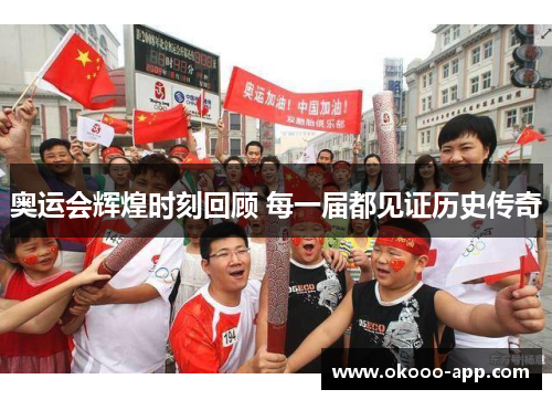 奥运会辉煌时刻回顾 每一届都见证历史传奇