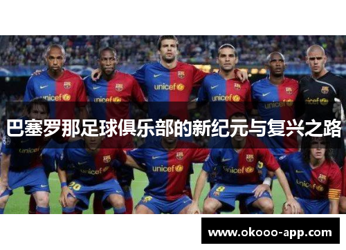 巴塞罗那足球俱乐部的新纪元与复兴之路
