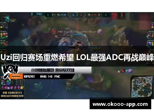 Uzi回归赛场重燃希望 LOL最强ADC再战巅峰