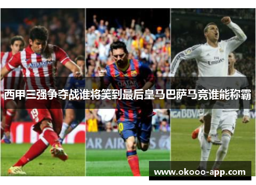 西甲三强争夺战谁将笑到最后皇马巴萨马竞谁能称霸