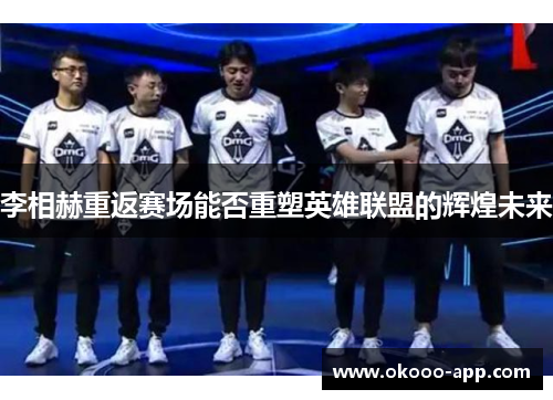 李相赫重返赛场能否重塑英雄联盟的辉煌未来