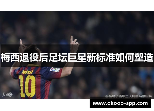 梅西退役后足坛巨星新标准如何塑造