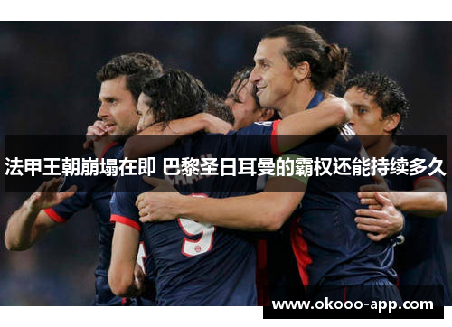 法甲王朝崩塌在即 巴黎圣日耳曼的霸权还能持续多久