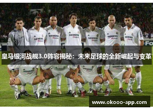 皇马银河战舰3.0阵容揭秘：未来足球的全新崛起与变革