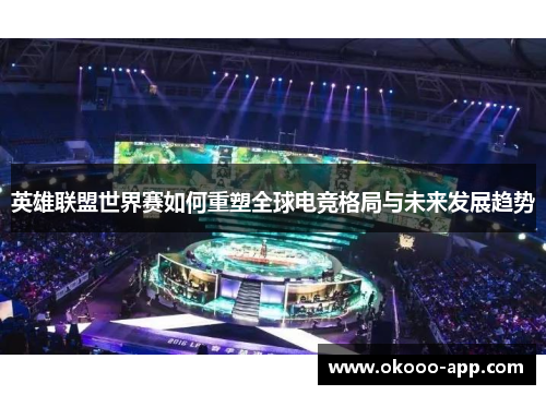 英雄联盟世界赛如何重塑全球电竞格局与未来发展趋势