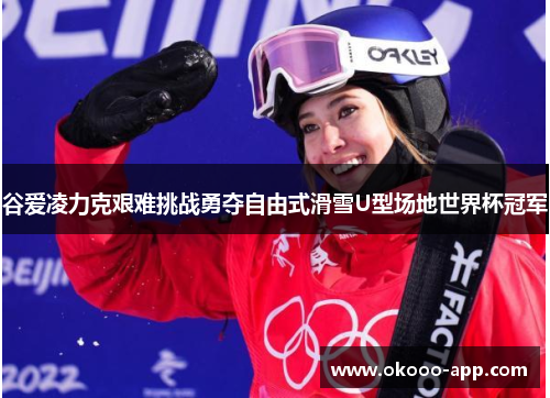 谷爱凌力克艰难挑战勇夺自由式滑雪U型场地世界杯冠军
