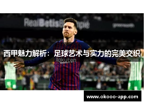 西甲魅力解析：足球艺术与实力的完美交织
