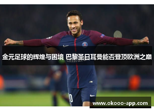 金元足球的辉煌与困境 巴黎圣日耳曼能否登顶欧洲之巅