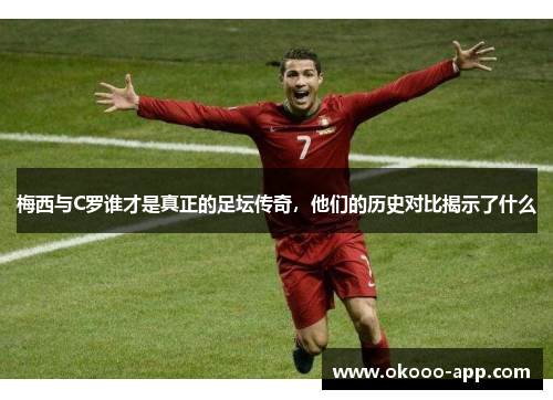 梅西与C罗谁才是真正的足坛传奇，他们的历史对比揭示了什么