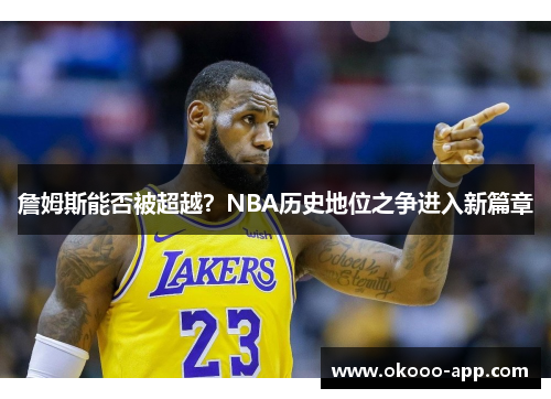 詹姆斯能否被超越？NBA历史地位之争进入新篇章