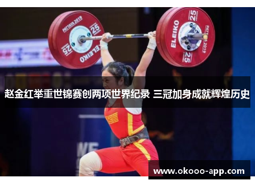 赵金红举重世锦赛创两项世界纪录 三冠加身成就辉煌历史
