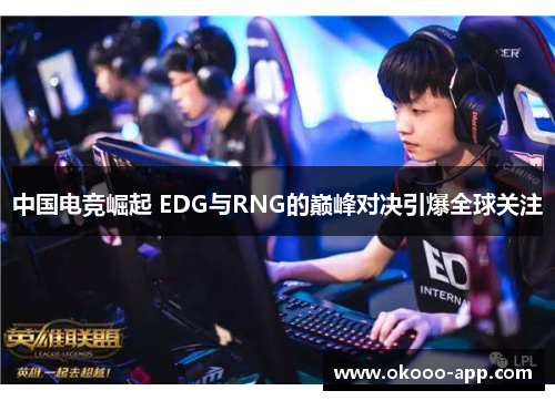 中国电竞崛起 EDG与RNG的巅峰对决引爆全球关注