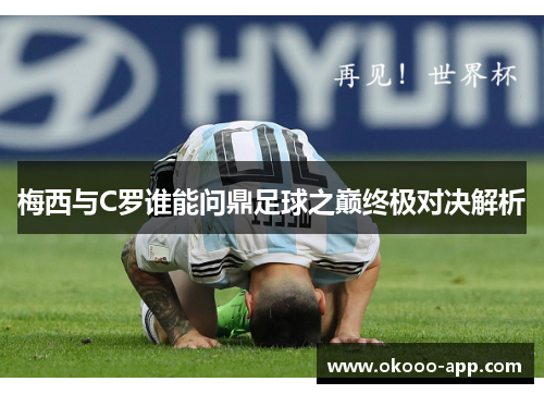 梅西与C罗谁能问鼎足球之巅终极对决解析
