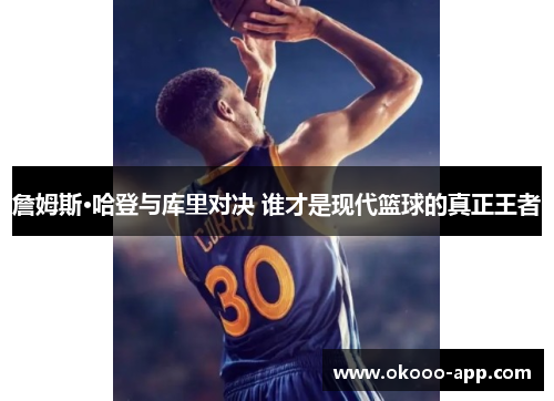 詹姆斯·哈登与库里对决 谁才是现代篮球的真正王者