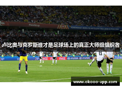 卢比奥与克罗斯谁才是足球场上的真正大师级组织者