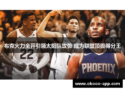 布克火力全开引领太阳队攻势 成为联盟顶级得分王