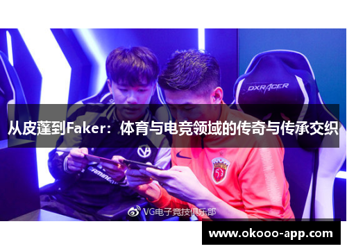 从皮蓬到Faker：体育与电竞领域的传奇与传承交织