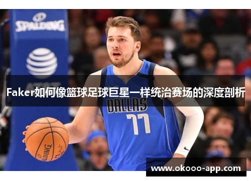 Faker如何像篮球足球巨星一样统治赛场的深度剖析