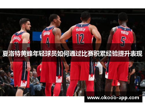 夏洛特黄蜂年轻球员如何通过比赛积累经验提升表现